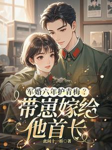 军婚六年护青梅？带崽嫁给他首长